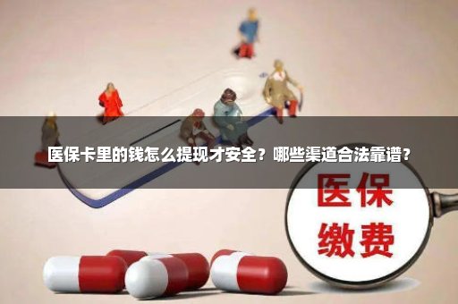 医保卡里的钱怎么提现才安全？哪些渠道合法靠谱？