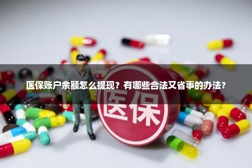 医保账户余额怎么提现？有哪些合法又省事的办法？