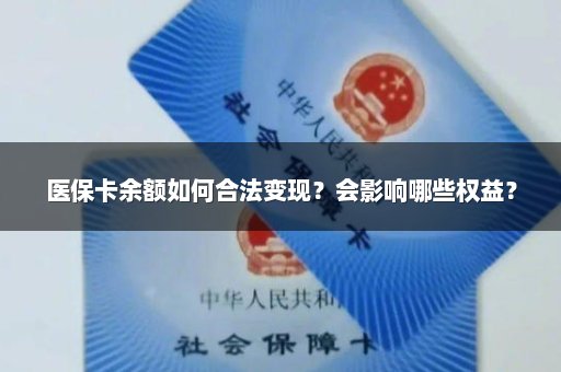 医保卡余额如何合法变现？会影响哪些权益？